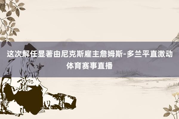 这次解任显著由尼克斯雇主詹姆斯-多兰平直激动体育赛事直播