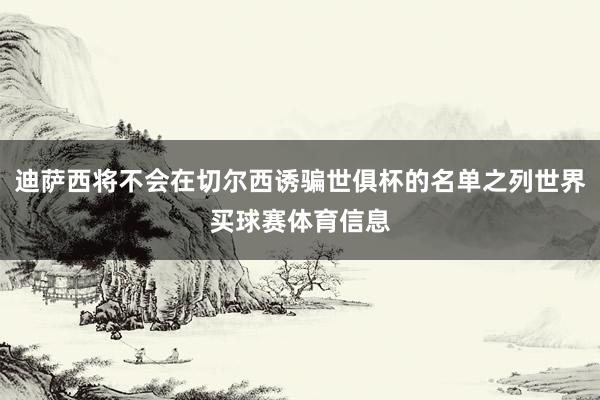 迪萨西将不会在切尔西诱骗世俱杯的名单之列世界买球赛体育信息