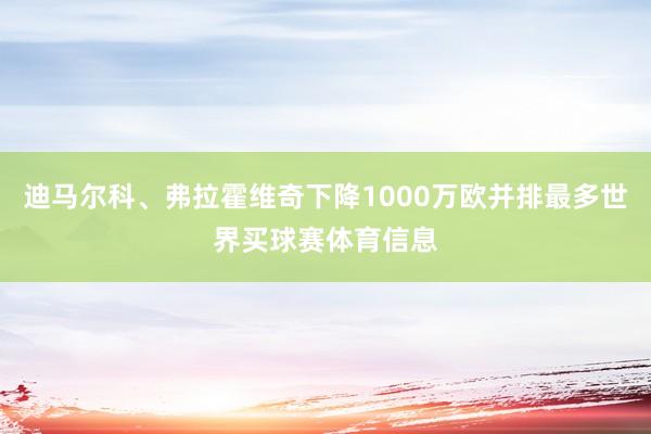 迪马尔科、弗拉霍维奇下降1000万欧并排最多世界买球赛体育信息