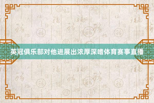 英冠俱乐部对他进展出浓厚深嗜体育赛事直播