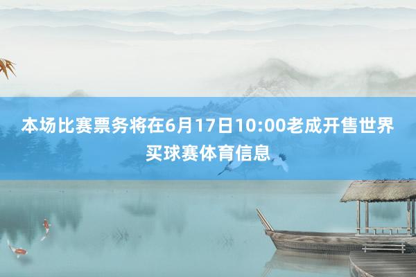 本场比赛票务将在6月17日10:00老成开售世界买球赛体育信息