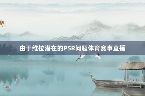 由于维拉潜在的PSR问题体育赛事直播