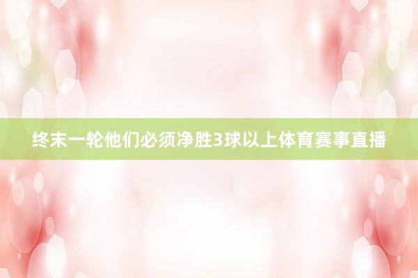 终末一轮他们必须净胜3球以上体育赛事直播