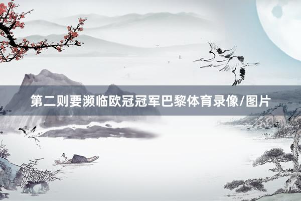第二则要濒临欧冠冠军巴黎体育录像/图片