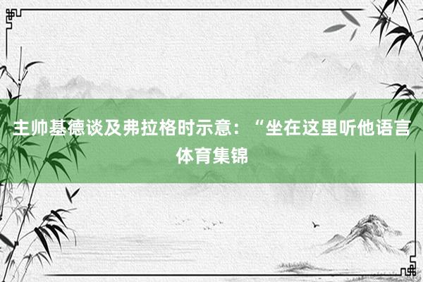 主帅基德谈及弗拉格时示意:“坐在这里听他语言体育集锦