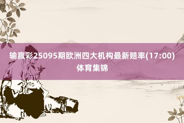 输赢彩25095期欧洲四大机构最新赔率(17:00)体育集锦