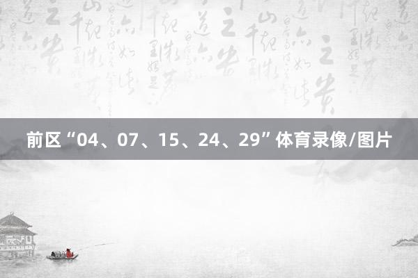 前区“04、07、15、24、29”体育录像/图片