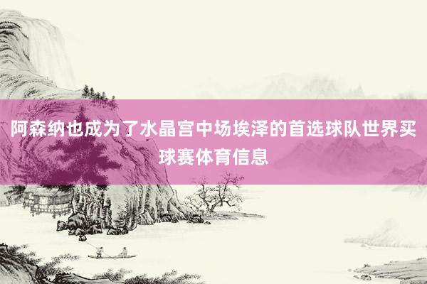 阿森纳也成为了水晶宫中场埃泽的首选球队世界买球赛体育信息