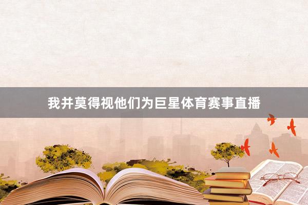我并莫得视他们为巨星体育赛事直播