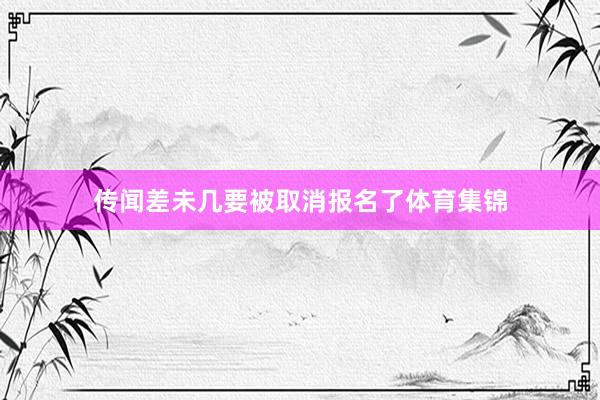 传闻差未几要被取消报名了体育集锦
