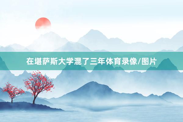 在堪萨斯大学混了三年体育录像/图片