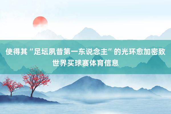 使得其“足坛夙昔第一东说念主”的光环愈加密致世界买球赛体育信息