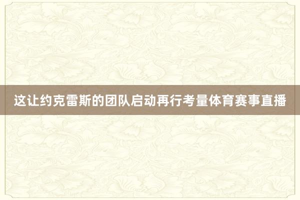 这让约克雷斯的团队启动再行考量体育赛事直播