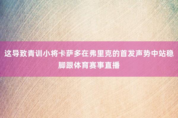 这导致青训小将卡萨多在弗里克的首发声势中站稳脚跟体育赛事直播