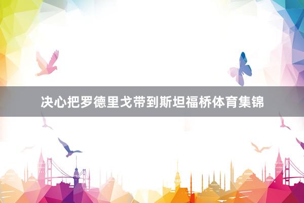 决心把罗德里戈带到斯坦福桥体育集锦