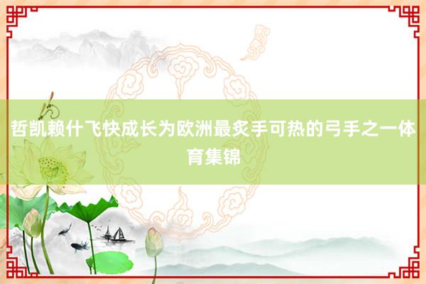 哲凯赖什飞快成长为欧洲最炙手可热的弓手之一体育集锦
