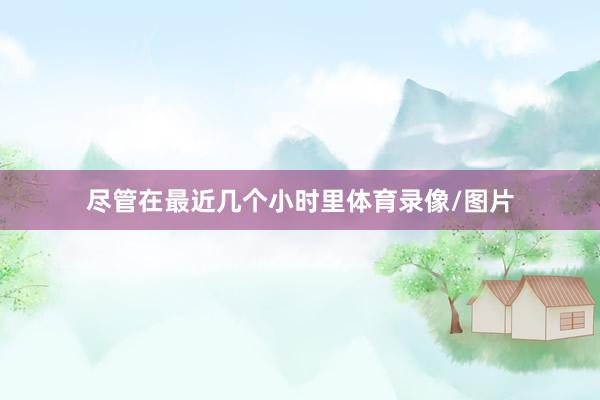 尽管在最近几个小时里体育录像/图片