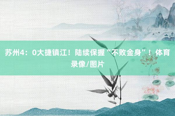 苏州4：0大捷镇江！陆续保握“不败金身”！体育录像/图片