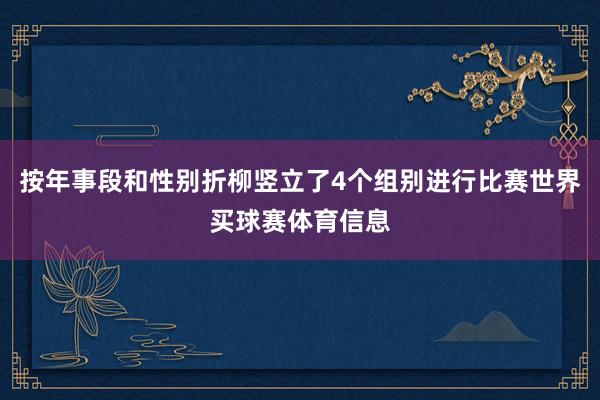 按年事段和性别折柳竖立了4个组别进行比赛世界买球赛体育信息