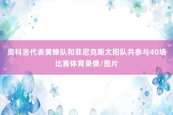 奥科吉代表黄蜂队和菲尼克斯太阳队共参与40场比赛体育录像/图片