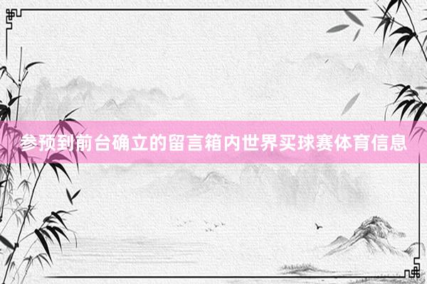 参预到前台确立的留言箱内世界买球赛体育信息