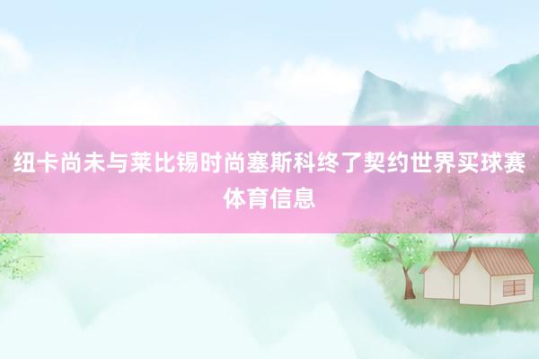 纽卡尚未与莱比锡时尚塞斯科终了契约世界买球赛体育信息