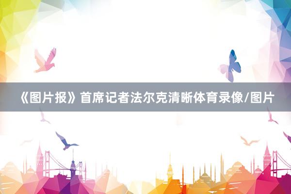 《图片报》首席记者法尔克清晰体育录像/图片