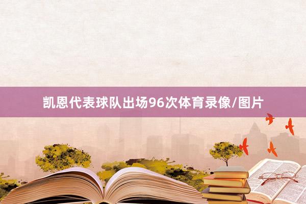 凯恩代表球队出场96次体育录像/图片