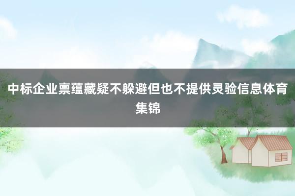 中标企业禀蕴藏疑不躲避但也不提供灵验信息体育集锦