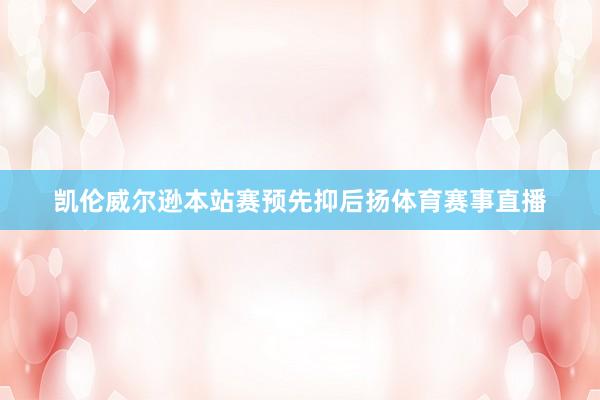 凯伦威尔逊本站赛预先抑后扬体育赛事直播