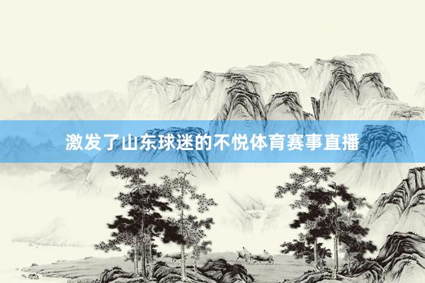 激发了山东球迷的不悦体育赛事直播