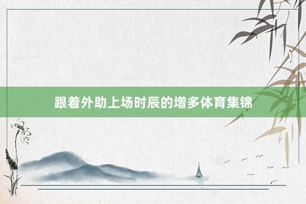 跟着外助上场时辰的增多体育集锦