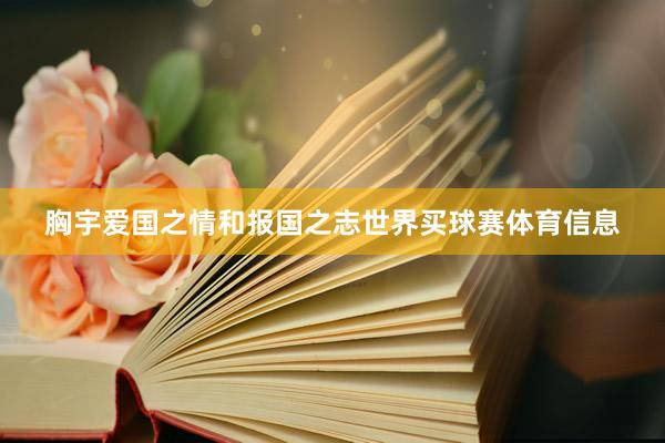 胸宇爱国之情和报国之志世界买球赛体育信息