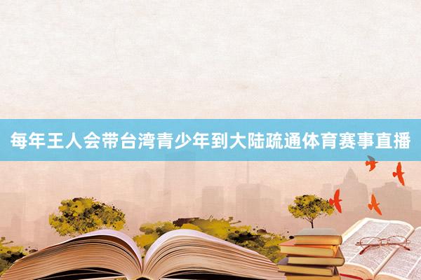 每年王人会带台湾青少年到大陆疏通体育赛事直播