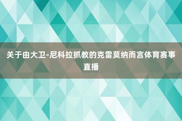 关于由大卫-尼科拉抓教的克雷莫纳而言体育赛事直播