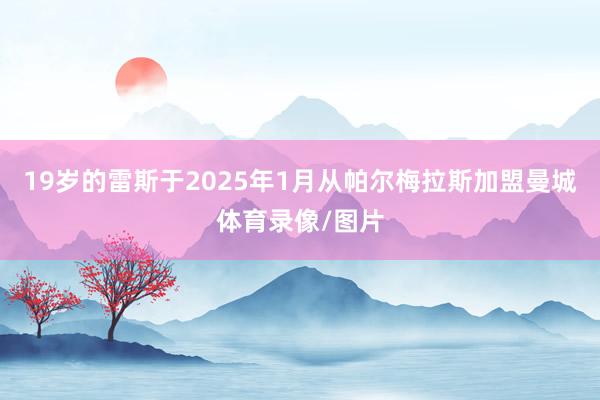 19岁的雷斯于2025年1月从帕尔梅拉斯加盟曼城体育录像/图片