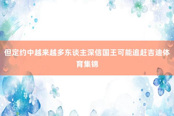 但定约中越来越多东谈主深信国王可能追赶吉迪体育集锦