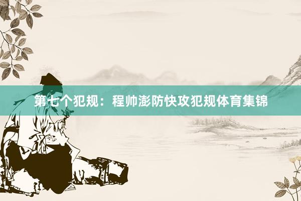 第七个犯规：程帅澎防快攻犯规体育集锦