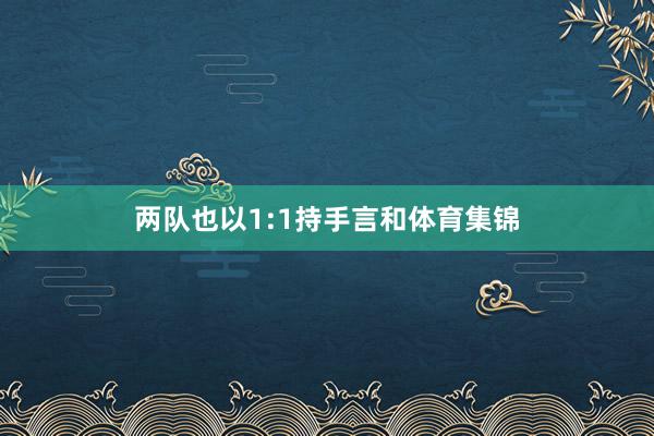 两队也以1:1持手言和体育集锦