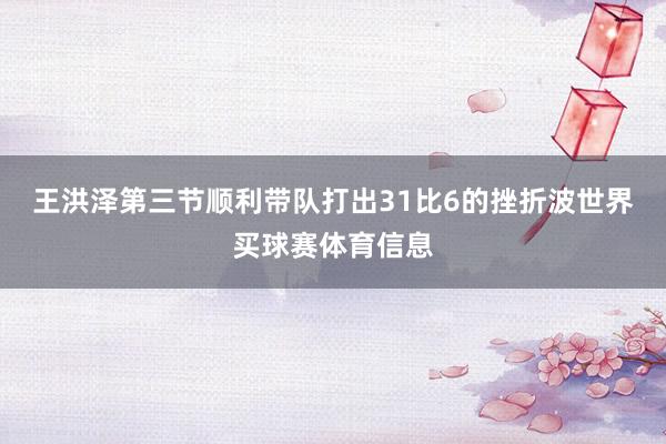 王洪泽第三节顺利带队打出31比6的挫折波世界买球赛体育信息
