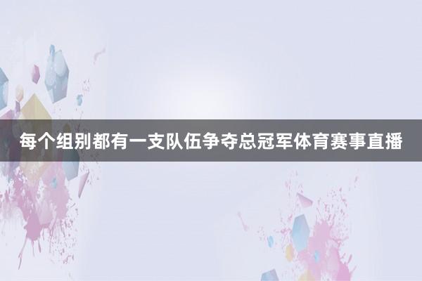 每个组别都有一支队伍争夺总冠军体育赛事直播