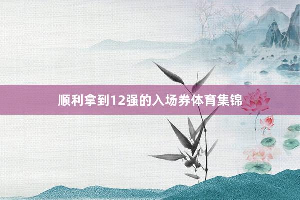 顺利拿到12强的入场券体育集锦