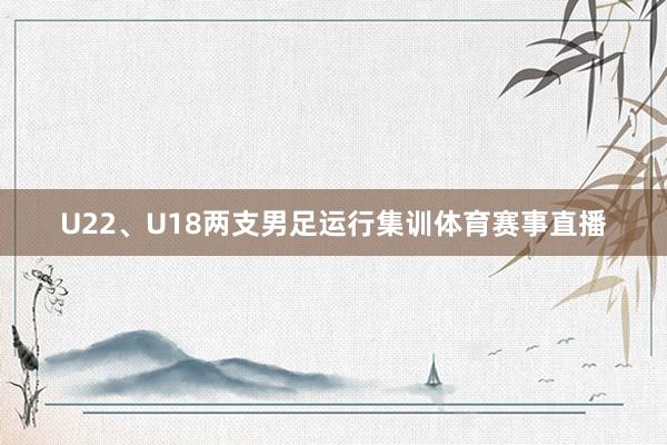 U22、U18两支男足运行集训体育赛事直播