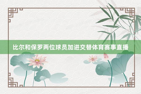 比尔和保罗两位球员加进交替体育赛事直播