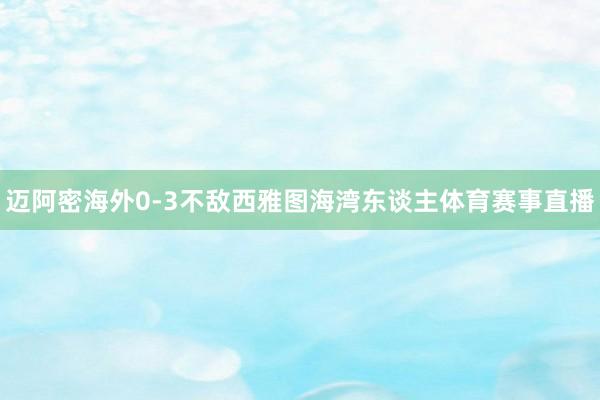 迈阿密海外0-3不敌西雅图海湾东谈主体育赛事直播