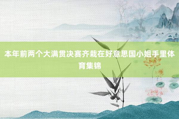 本年前两个大满贯决赛齐栽在好意思国小姐手里体育集锦