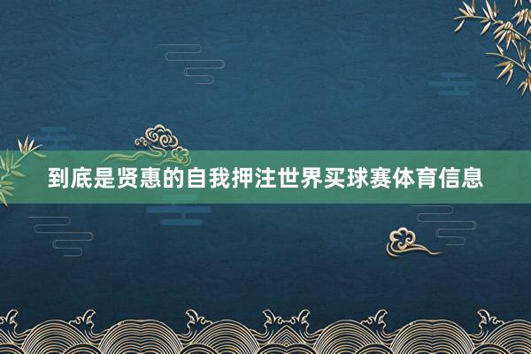 到底是贤惠的自我押注世界买球赛体育信息