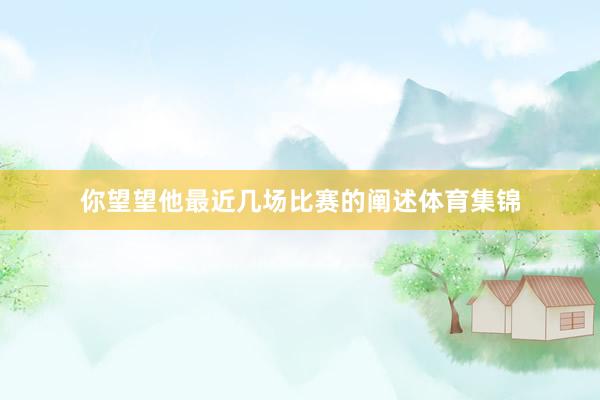你望望他最近几场比赛的阐述体育集锦