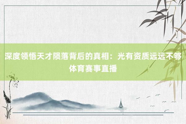 深度领悟天才陨落背后的真相:光有资质远远不够体育赛事直播