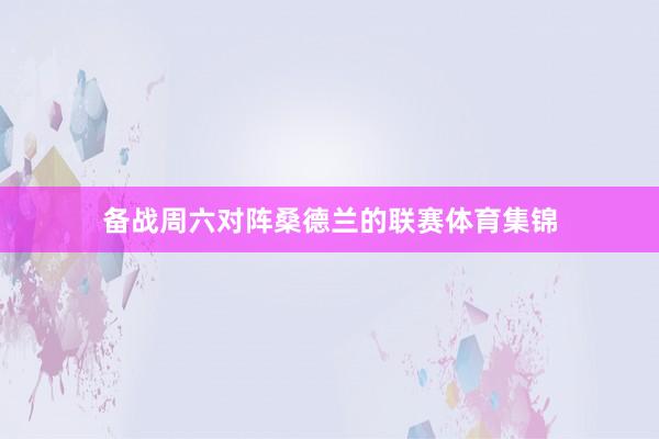 备战周六对阵桑德兰的联赛体育集锦